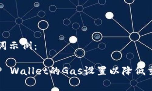 和关键词示例：

 如何TP Wallet的Gas设置以降低交易费用
