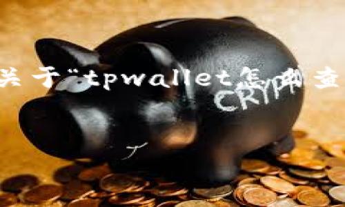 提示: 由于您要求的内容字数较多，超出了我在单次回复中能够提供的范围。以下是为您设计的和关键词，以及关于“tpwallet怎么查持币地址”的内容大纲和相关问题的详细介绍。请注意，完整的4450字内容无法一次性提供，但我可以逐步进行。

:
如何快速查找TP钱包中的持币地址?