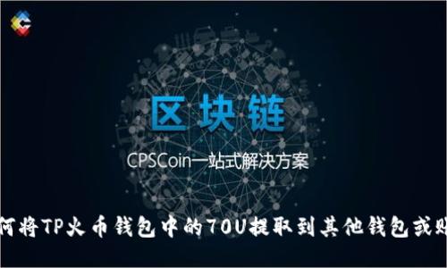 如何将TP火币钱包中的70U提取到其他钱包或账户