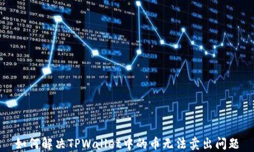 
如何解决TPWallet中的币无法卖出问题