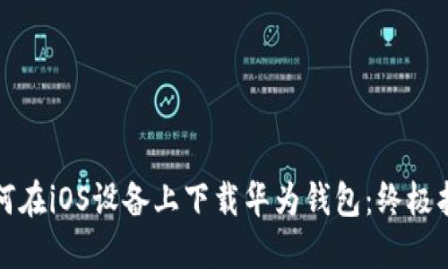 如何在iOS设备上下载华为钱包：终极指南