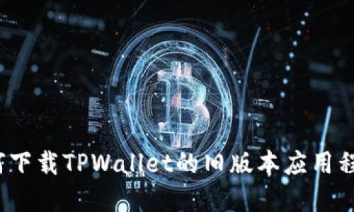 如何下载TPWallet的旧版本应用程序？