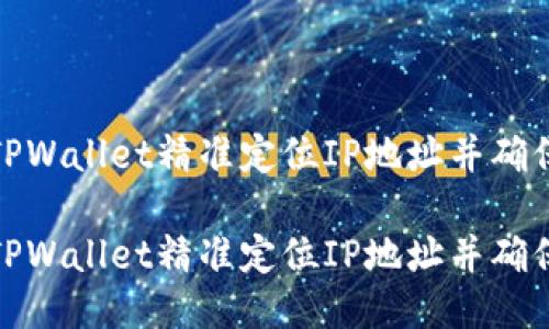 如何通过TPWallet精准定位IP地址并确保交易安全

如何通过TPWallet精准定位IP地址并确保交易安全