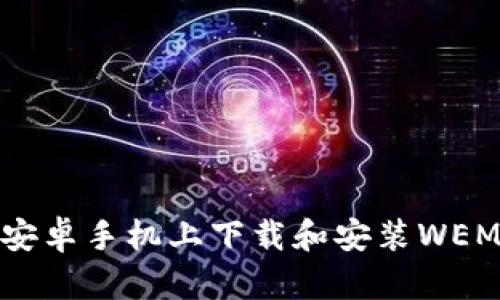 如何在安卓手机上下载和安装WEMIX钱包