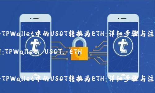 如何将TPWallet中的USDT转换为ETH：详细步骤与注意事项

关键词：TPWallet, USDT, ETH


如何将TPWallet中的USDT转换为ETH：详细步骤与注意事项
