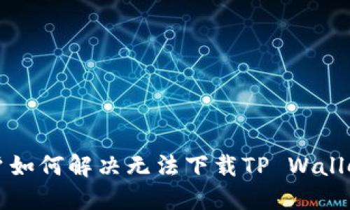 苹果用户如何解决无法下载TP Wallet的问题