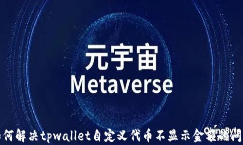
如何解决tpwallet自定义代币不显示金额的问题