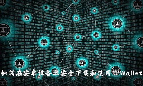 如何在安卓设备上安全下载和使用TPWallet