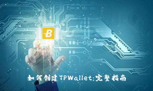 如何创建TPWallet：完整指南