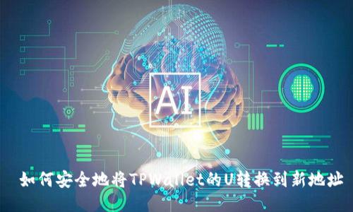  如何安全地将TPWallet的U转换到新地址