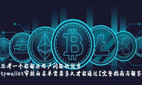 思考一个能解决用户问题的优秀  
tpwallet审核白名单需要多久才能通过？完整指南与解答
