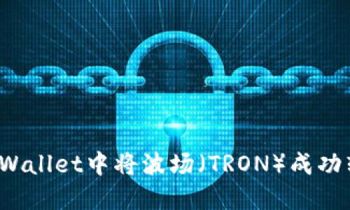 如何在TPWallet中将波场(TRON)成功转入币安?