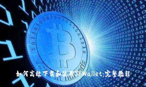 如何高效下载和使用TPWallet：完整教程