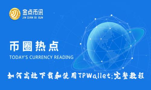 如何高效下载和使用TPWallet：完整教程
